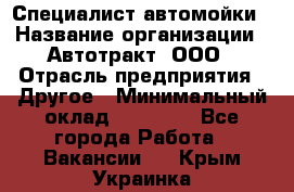 Специалист автомойки › Название организации ­ Автотракт, ООО › Отрасль предприятия ­ Другое › Минимальный оклад ­ 20 000 - Все города Работа » Вакансии   . Крым,Украинка